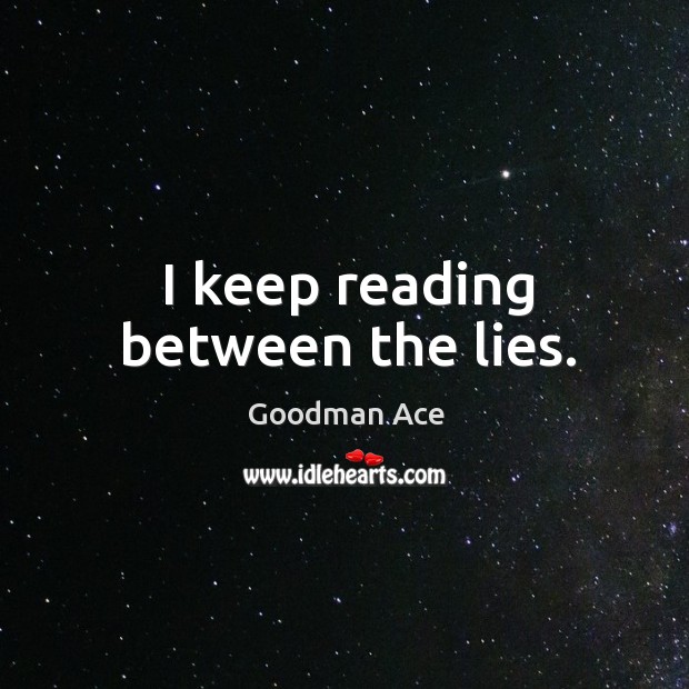 I keep reading between the lies. Goodman Ace Picture Quote