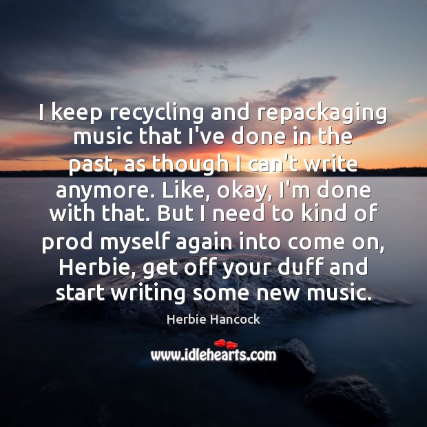 I keep recycling and repackaging music that I’ve done in the past, Herbie Hancock Picture Quote