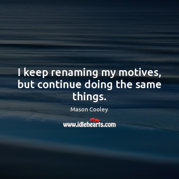 I keep renaming my motives, but continue doing the same things. Mason Cooley Picture Quote
