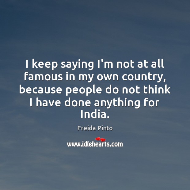 I keep saying I’m not at all famous in my own country, Freida Pinto Picture Quote