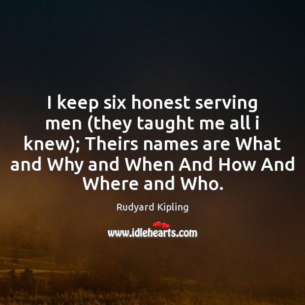 I keep six honest serving men (they taught me all i knew); Rudyard Kipling Picture Quote