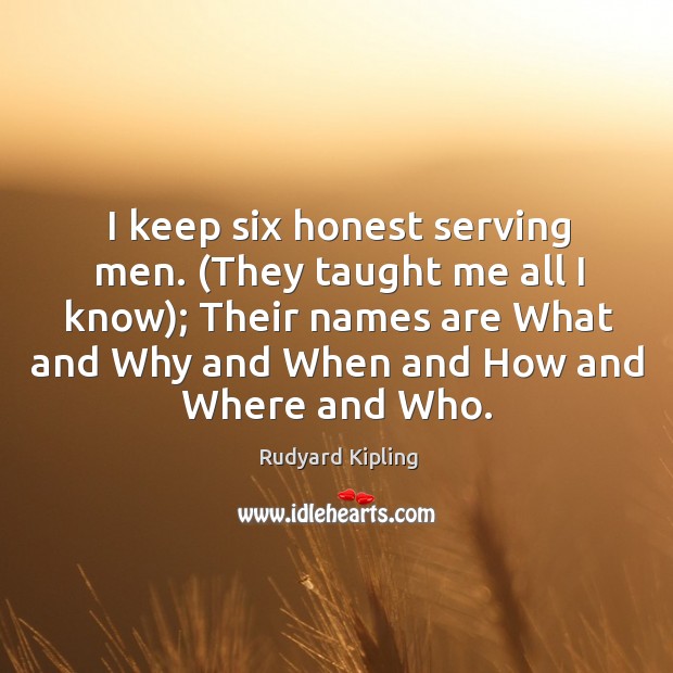 I keep six honest serving men. (they taught me all I know); their names are what and why. Image