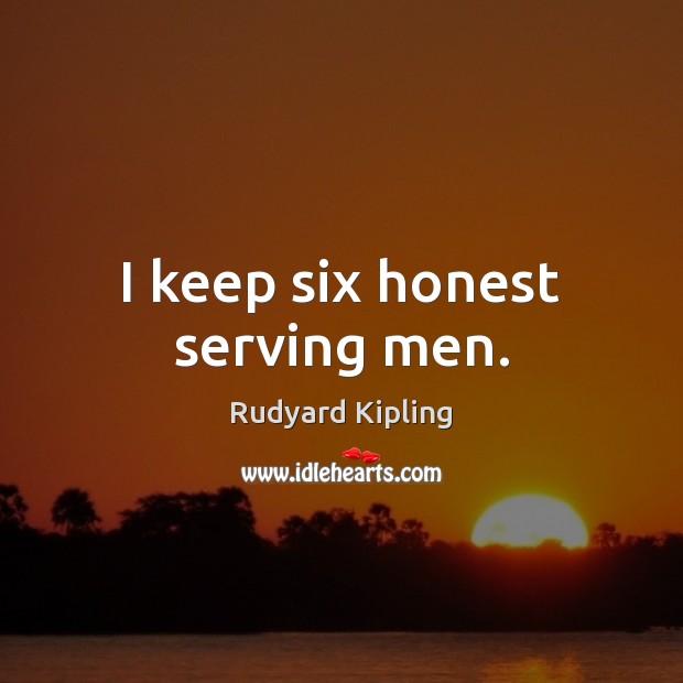 I keep six honest serving men. Rudyard Kipling Picture Quote