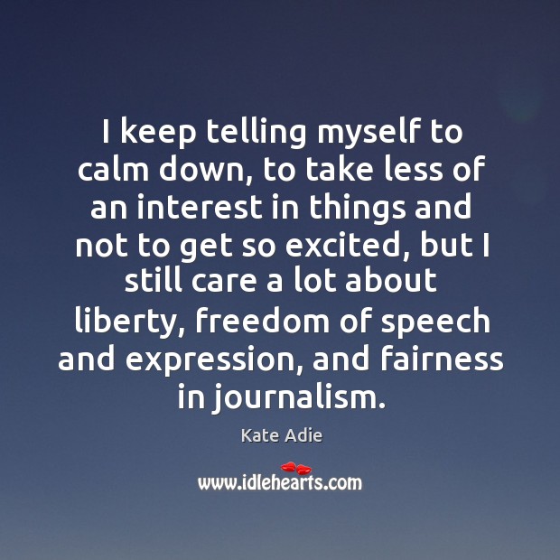I keep telling myself to calm down, to take less of an interest in things and not to get so Kate Adie Picture Quote