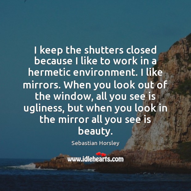 I keep the shutters closed because I like to work in a Sebastian Horsley Picture Quote