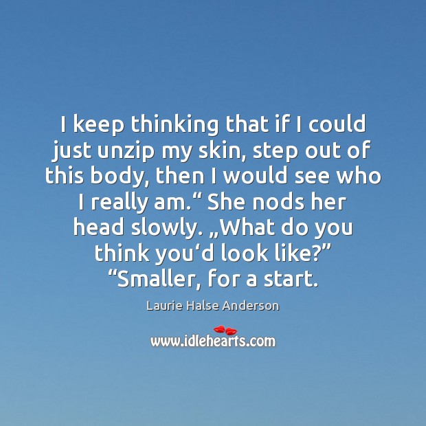 I keep thinking that if I could just unzip my skin, step Laurie Halse Anderson Picture Quote
