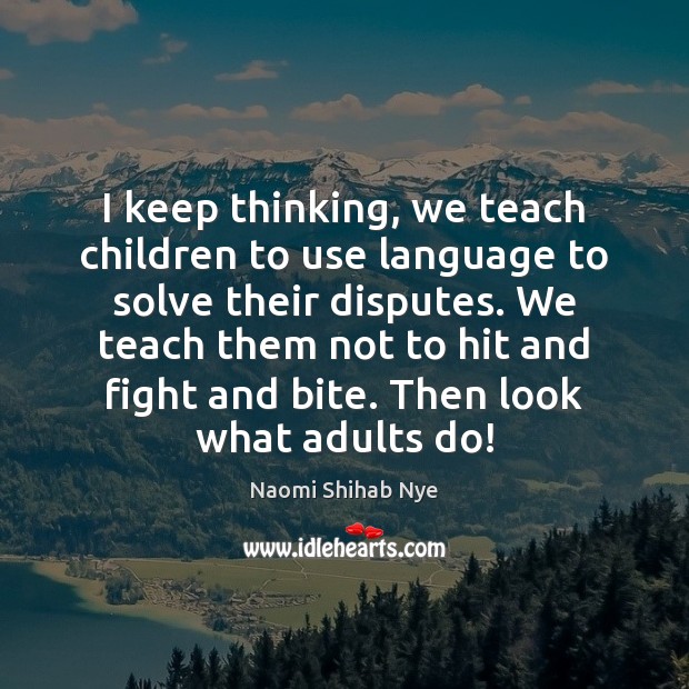 I keep thinking, we teach children to use language to solve their Naomi Shihab Nye Picture Quote
