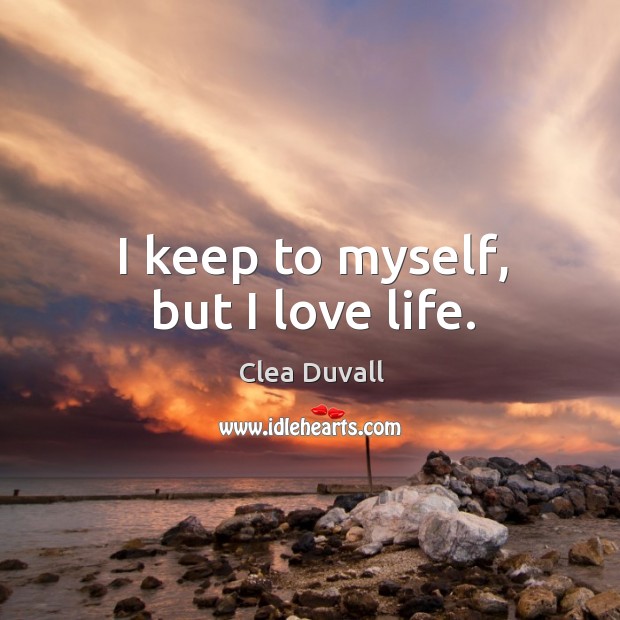 I keep to myself, but I love life. Clea Duvall Picture Quote