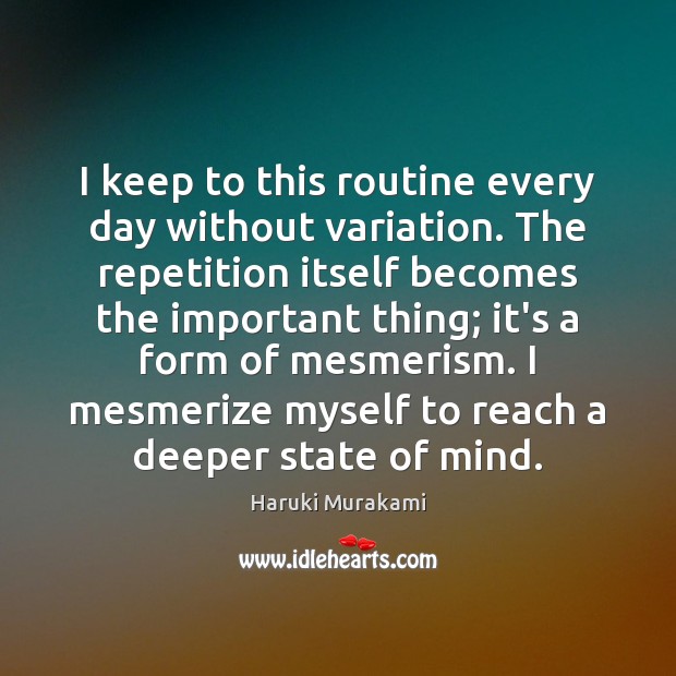 I keep to this routine every day without variation. The repetition itself Image