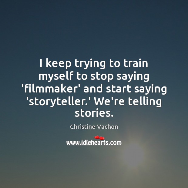 I keep trying to train myself to stop saying ‘filmmaker’ and start Image