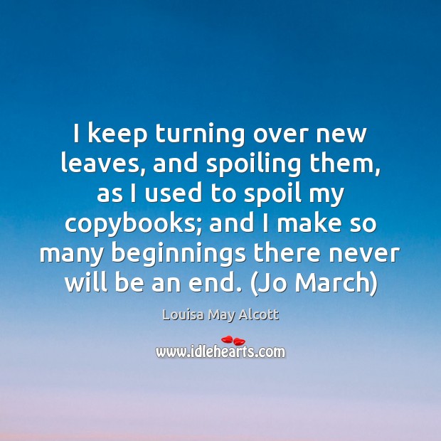 I keep turning over new leaves, and spoiling them, as I used Louisa May Alcott Picture Quote