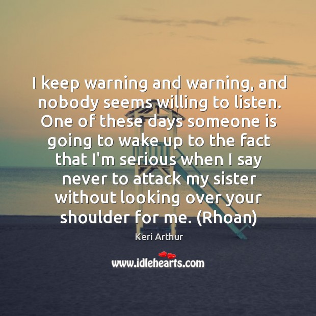 I keep warning and warning, and nobody seems willing to listen. One Keri Arthur Picture Quote