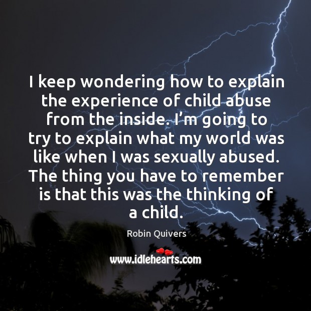 I keep wondering how to explain the experience of child abuse from the inside. Robin Quivers Picture Quote