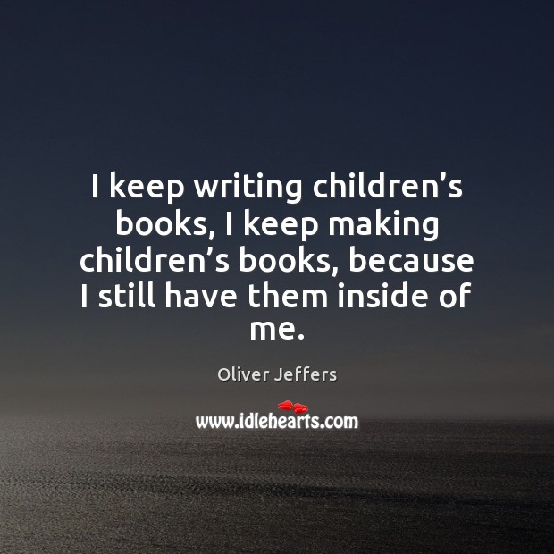 I keep writing children’s books, I keep making children’s books, Oliver Jeffers Picture Quote