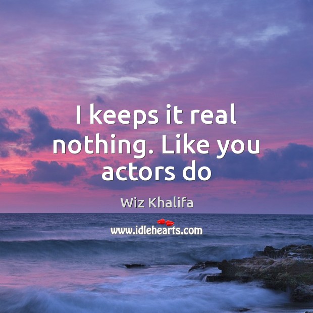 I keeps it real nothing. Like you actors do Wiz Khalifa Picture Quote