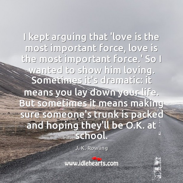 I kept arguing that ‘love is the most important force, love is J. K. Rowling Picture Quote
