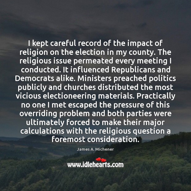 I kept careful record of the impact of religion on the election James A. Michener Picture Quote