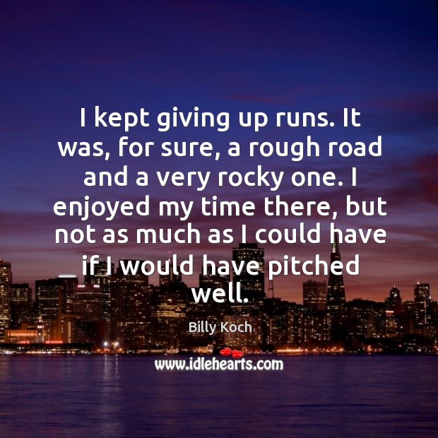 I kept giving up runs. It was, for sure, a rough road and a very rocky one. Image