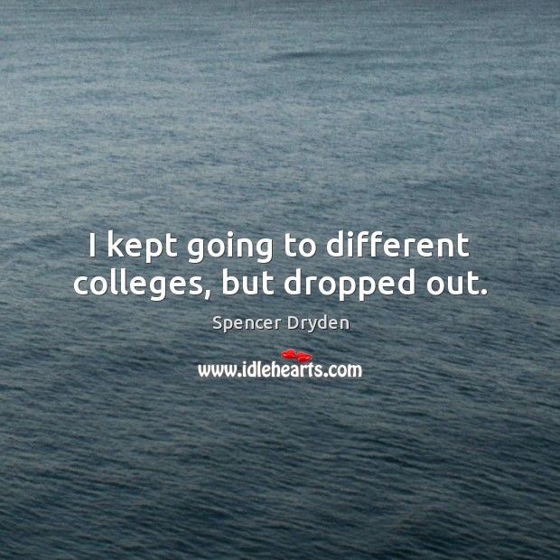 I kept going to different colleges, but dropped out. Spencer Dryden Picture Quote