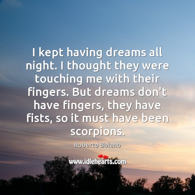 I kept having dreams all night. I thought they were touching me Roberto Bolano Picture Quote