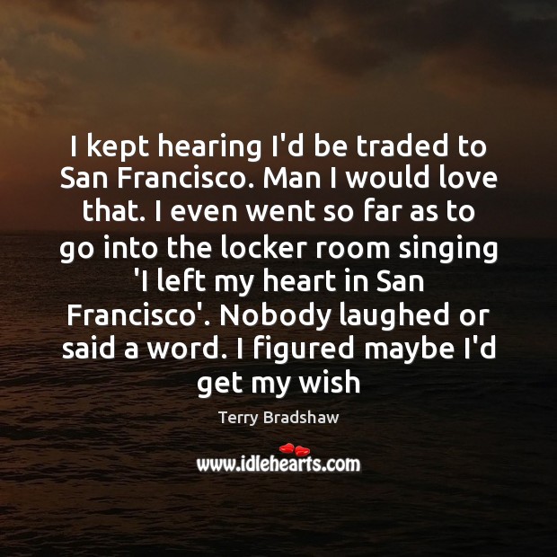 I kept hearing I’d be traded to San Francisco. Man I would Terry Bradshaw Picture Quote