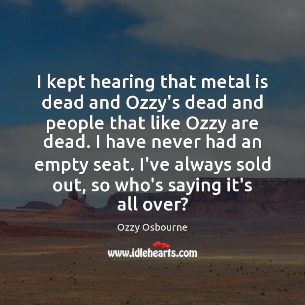 I kept hearing that metal is dead and Ozzy’s dead and people Ozzy Osbourne Picture Quote