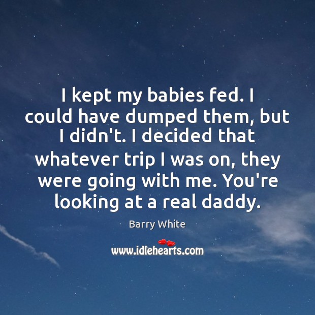 I kept my babies fed. I could have dumped them, but I Barry White Picture Quote