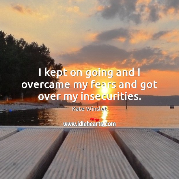 I kept on going and I overcame my fears and got over my insecurities. Kate Winslet Picture Quote