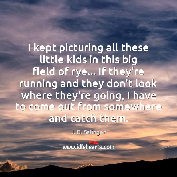 I kept picturing all these little kids in this big field of J. D. Salinger Picture Quote