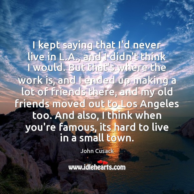 I kept saying that I’d never live in L.A., and I Work Quotes Image