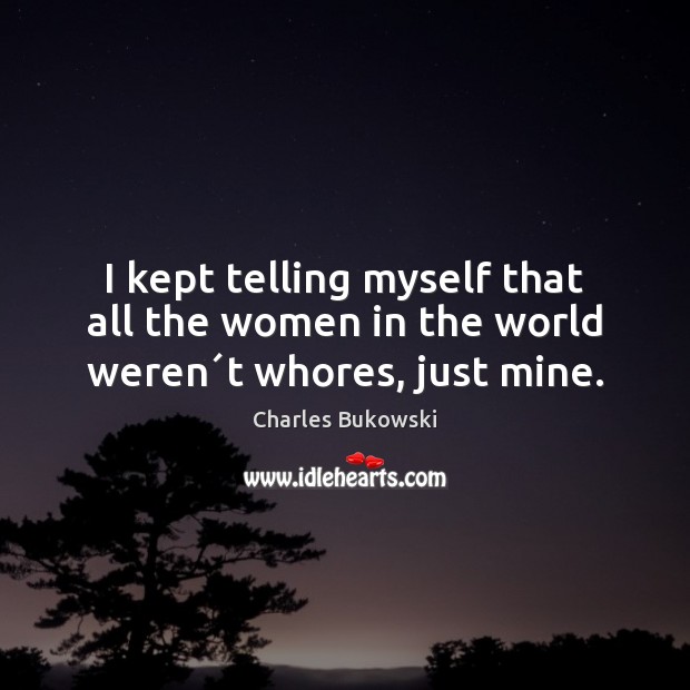 I kept telling myself that all the women in the world weren´t whores, just mine. Image