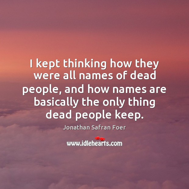 I kept thinking how they were all names of dead people, and Jonathan Safran Foer Picture Quote