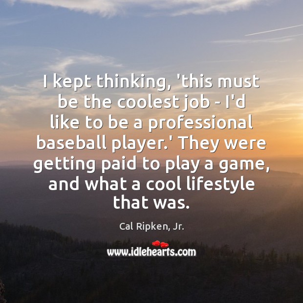 I kept thinking, ‘this must be the coolest job – I’d like Cal Ripken, Jr. Picture Quote
