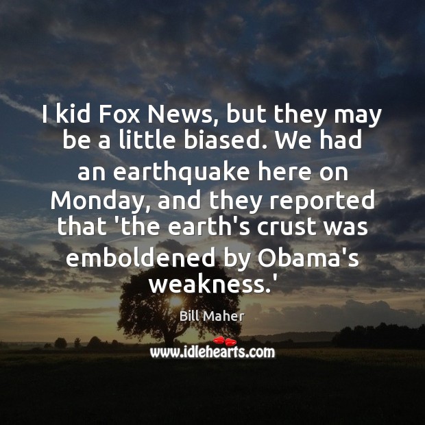 I kid Fox News, but they may be a little biased. We Bill Maher Picture Quote