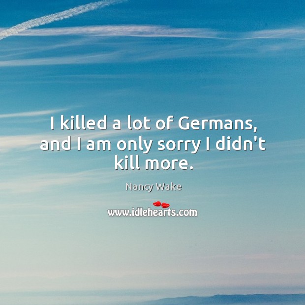 I killed a lot of Germans, and I am only sorry I didn’t kill more. Image