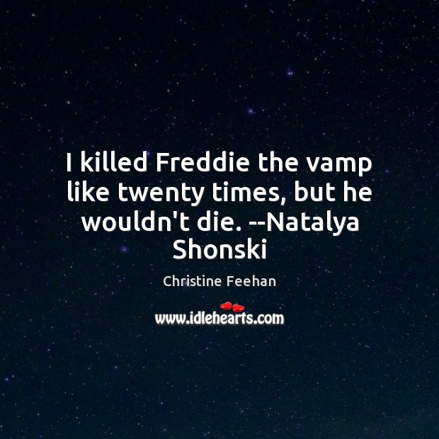 I killed Freddie the vamp like twenty times, but he wouldn’t die. –Natalya Shonski Image