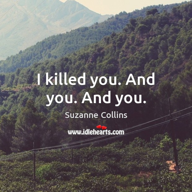 I killed you. And you. And you. Suzanne Collins Picture Quote