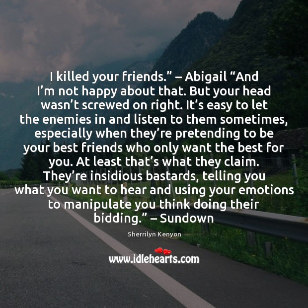 I killed your friends.” – Abigail “And I’m not happy about that. Image