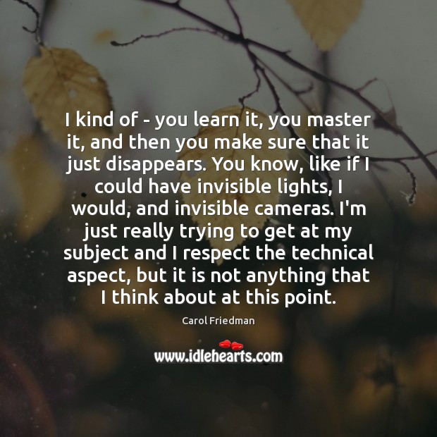 I kind of – you learn it, you master it, and then Carol Friedman Picture Quote
