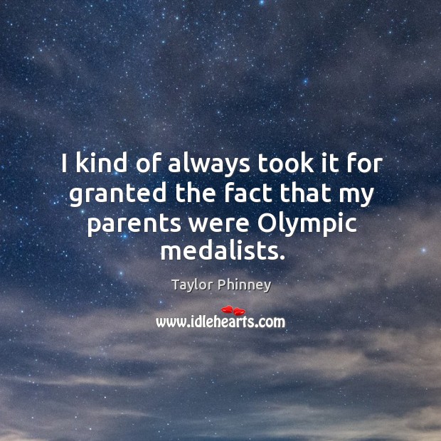 I kind of always took it for granted the fact that my parents were olympic medalists. Taylor Phinney Picture Quote