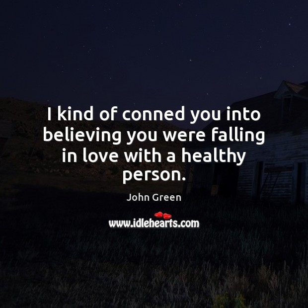 I kind of conned you into believing you were falling in love with a healthy person. John Green Picture Quote
