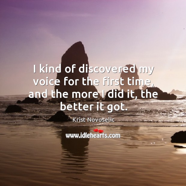 I kind of discovered my voice for the first time, and the more I did it, the better it got. Krist Novoselic Picture Quote