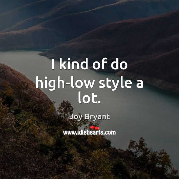 I kind of do high-low style a lot. Image