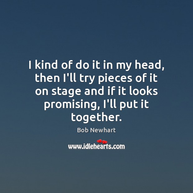 I kind of do it in my head, then I’ll try pieces Bob Newhart Picture Quote