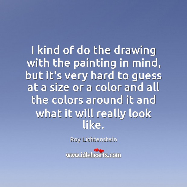 I kind of do the drawing with the painting in mind, but Roy Lichtenstein Picture Quote