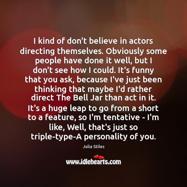 I kind of don’t believe in actors directing themselves. Obviously some people Julia Stiles Picture Quote