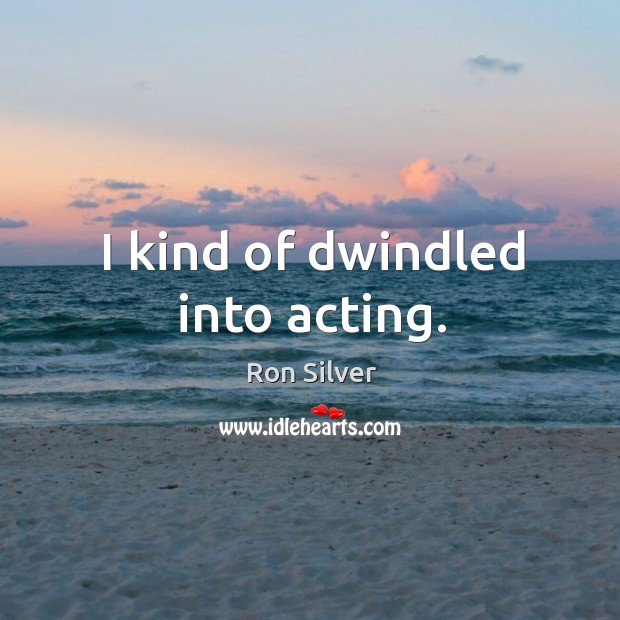I kind of dwindled into acting. Ron Silver Picture Quote