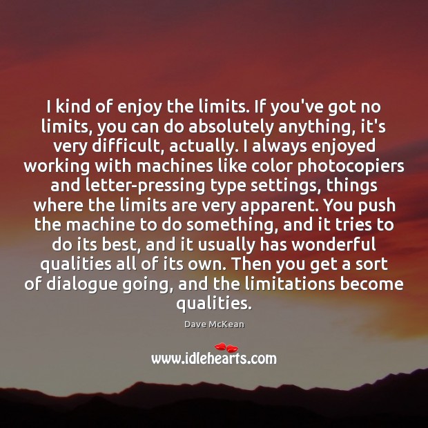 I kind of enjoy the limits. If you’ve got no limits, you Dave McKean Picture Quote