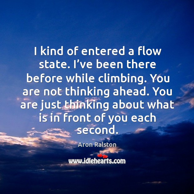 I kind of entered a flow state. I’ve been there before while climbing. Aron Ralston Picture Quote
