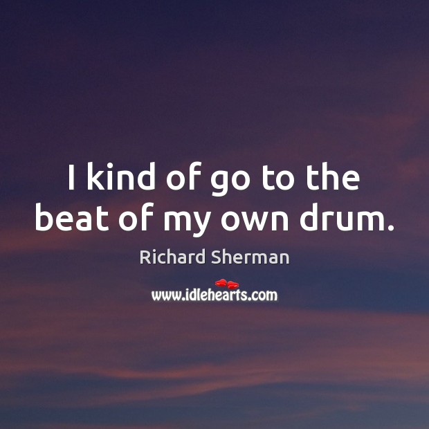 I kind of go to the beat of my own drum. Richard Sherman Picture Quote